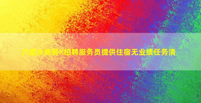 六盘水商务K招聘服务员提供住宿无业绩任务清